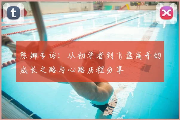 陈娜专访：从初学者到飞盘高手的成长之路与心路历程分享