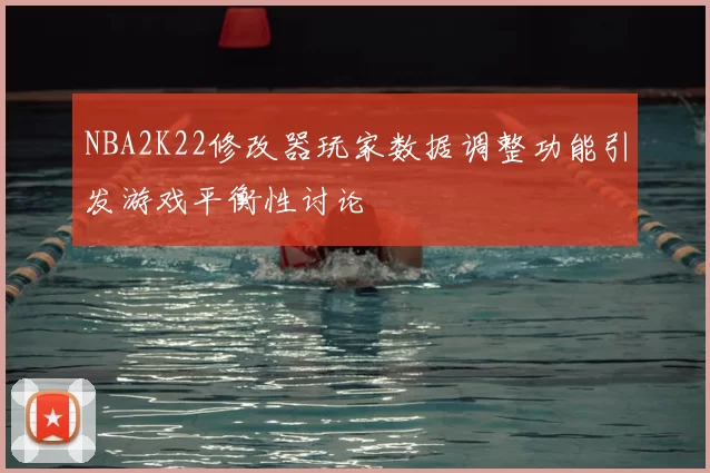 NBA2K22修改器玩家数据调整功能引发游戏平衡性讨论