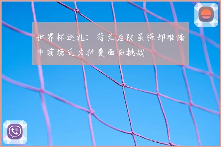 世界杯巡礼:荷兰后防虽强却难掩中前场乏力科曼面临挑战