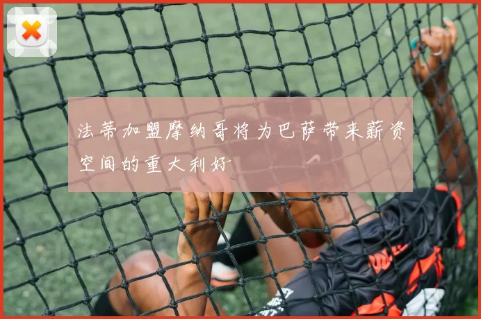 法蒂加盟摩纳哥将为巴萨带来薪资空间的重大利好