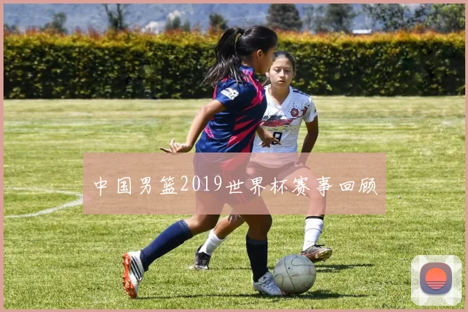 中国男篮2019世界杯赛事回顾