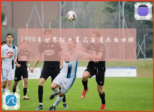 1990年世界杯开幕式高清画面回顾