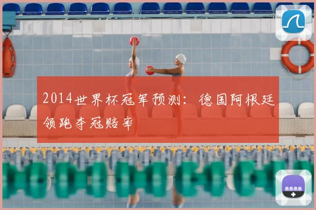 2014世界杯冠军预测:德国阿根廷领跑夺冠赔率