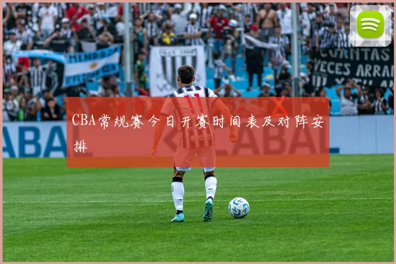 CBA常规赛今日开赛时间表及对阵安排