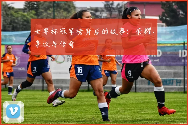 世界杯冠军榜背后的故事：荣耀、争议与传奇