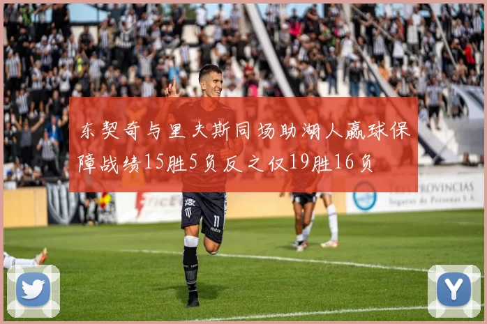 东契奇与里夫斯同场助湖人赢球保障战绩15胜5负反之仅19胜16负