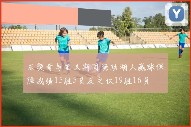 东契奇与里夫斯同场助湖人赢球保障战绩15胜5负反之仅19胜16负