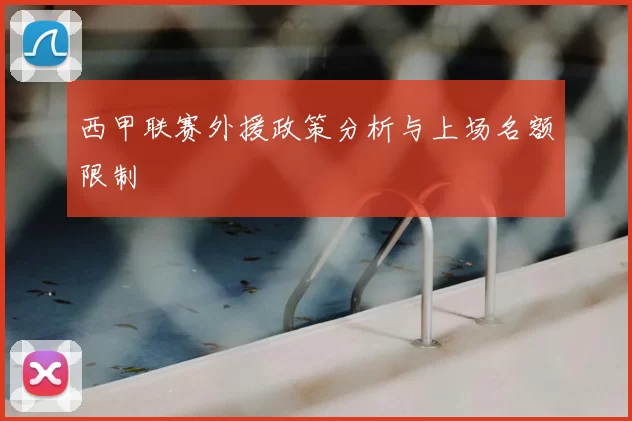 西甲联赛外援政策分析与上场名额限制
