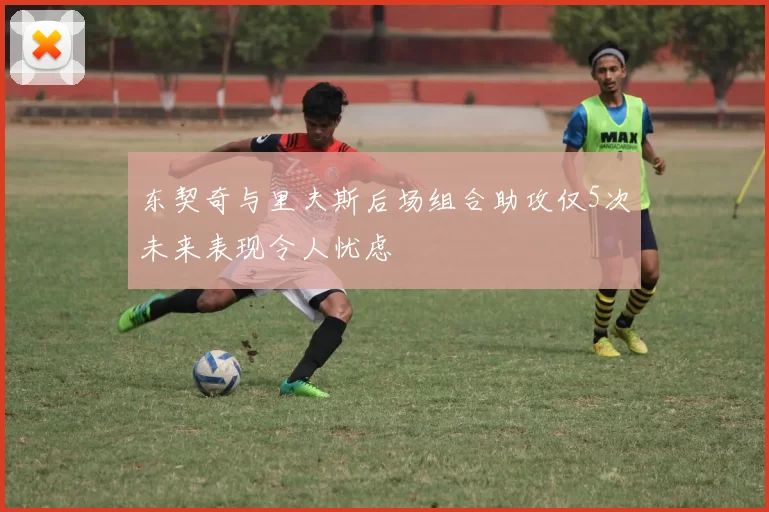 东契奇与里夫斯后场组合助攻仅5次未来表现令人忧虑