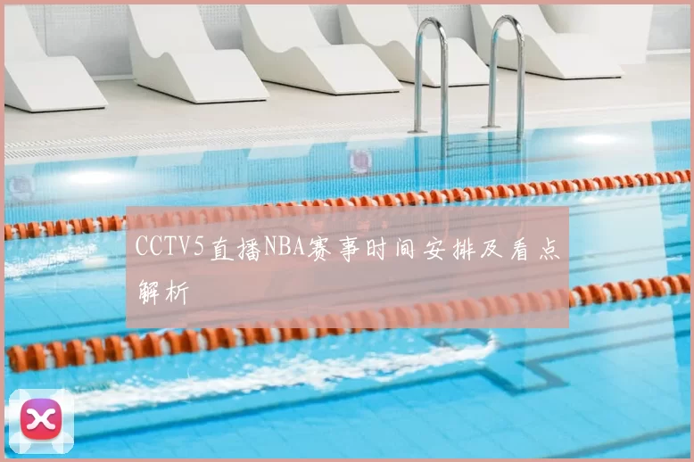CCTV5直播NBA赛事时间安排及看点解析