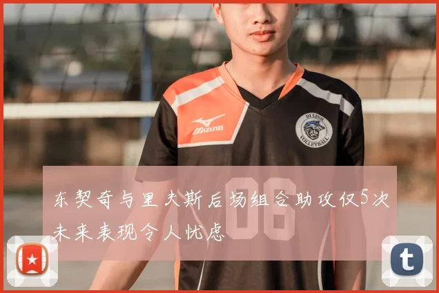东契奇与里夫斯后场组合助攻仅5次未来表现令人忧虑