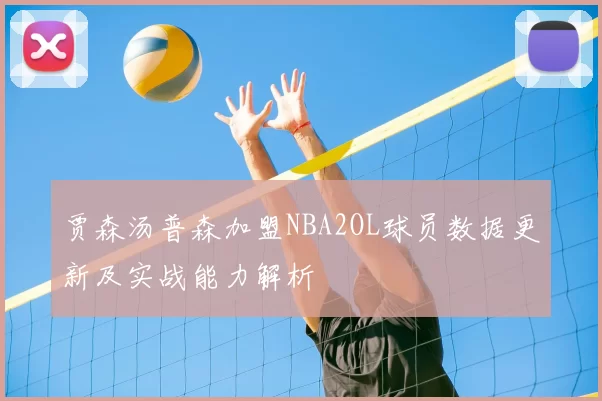 贾森汤普森加盟NBA2OL球员数据更新及实战能力解析