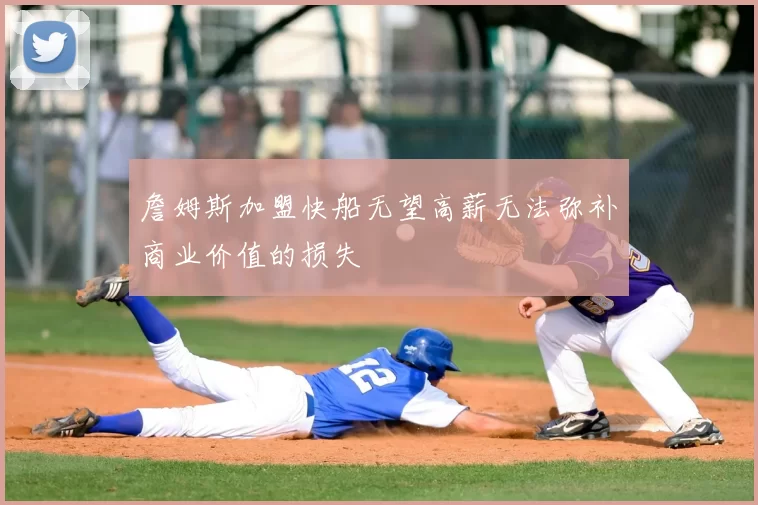詹姆斯加盟快船无望高薪无法弥补商业价值的损失
