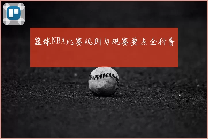 篮球NBA比赛规则与观赛要点全科普