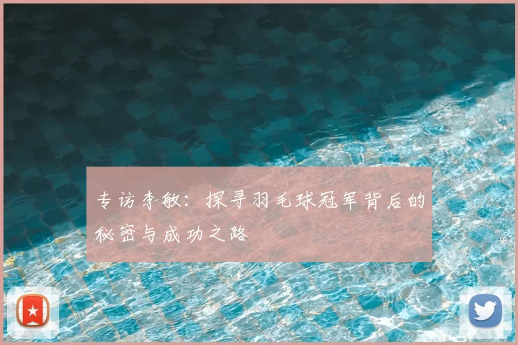 专访李敏：探寻羽毛球冠军背后的秘密与成功之路