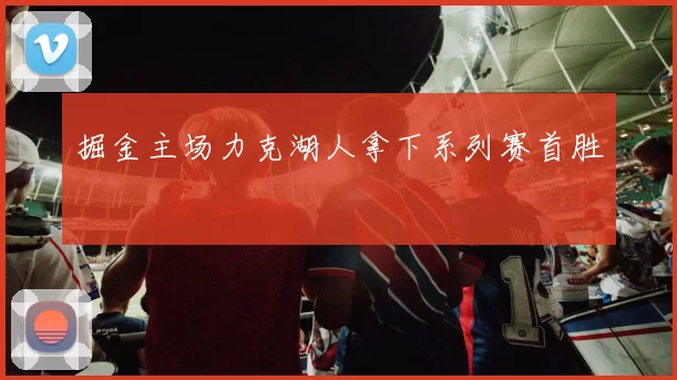 掘金主场力克湖人拿下系列赛首胜